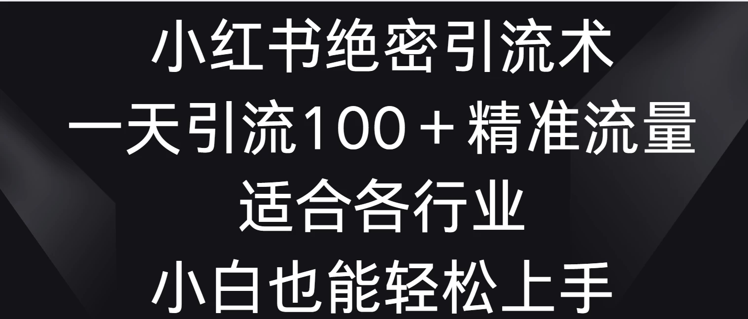 小红书绝密引流术，一天引流100＋精准流量，适合各个行业，小白也能轻松上手-网亿资源平台