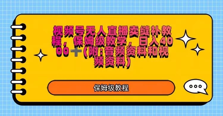 视频号直播卖缝补教程，日入4000＋，保姆级教程（附：音频资料＋视频资料）-网亿资源平台