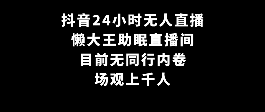 抖音24小时无人直播,懒大王助眠直播间,目前无同行内卷,场观上千人-网亿资源平台