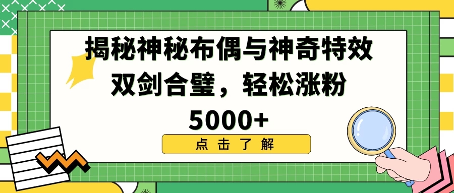 揭秘神秘布偶与神奇特效双剑合璧，轻松涨粉5000+-网亿资源平台