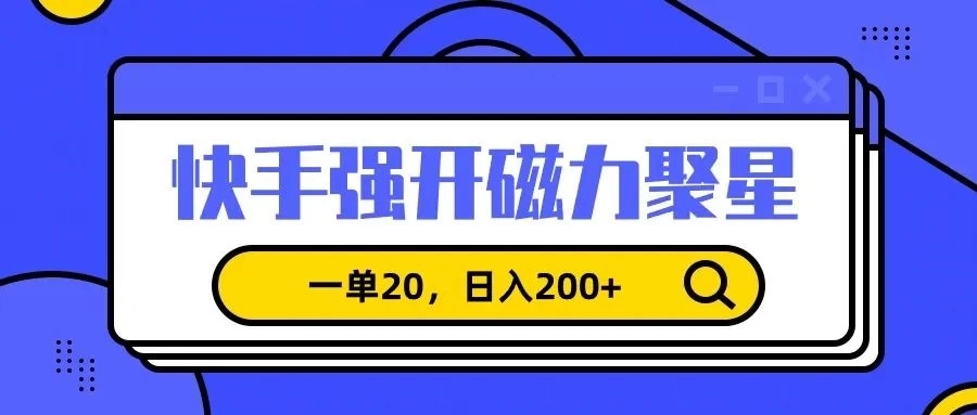 信息差赚钱项目，快手强开磁力聚星，一单20，日入200+-网亿资源平台