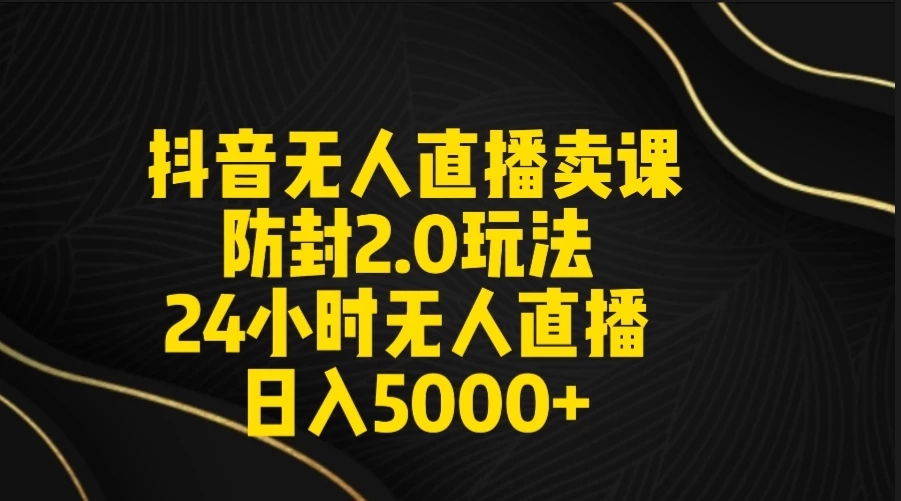 抖音无人直播卖课防封2.0玩法 24小时日不落直播间 日入5000+ 附直播素材+音频-网亿资源平台