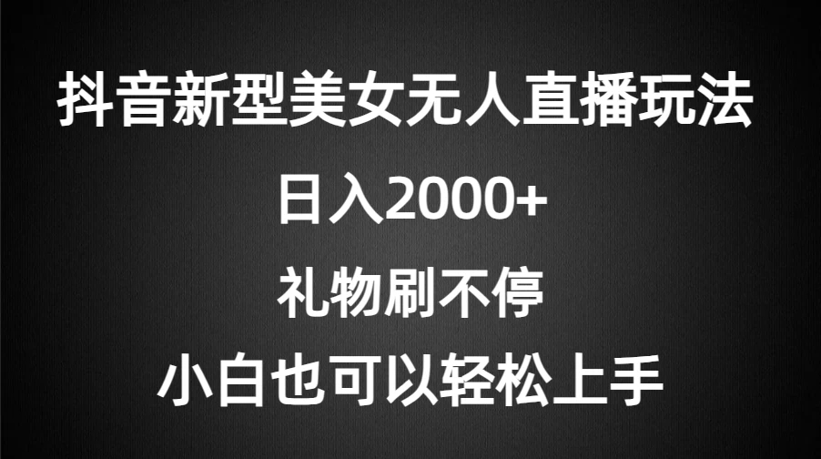 抖音新型美女无人直播玩法，礼物刷不停，小白轻松上手，日入2000+-网亿资源平台