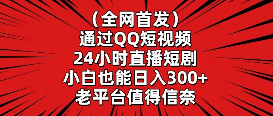 （全网首发）通过QQ短视频、24小时直播短剧，小白也能日入300+，老平台值得信奈-网亿资源平台