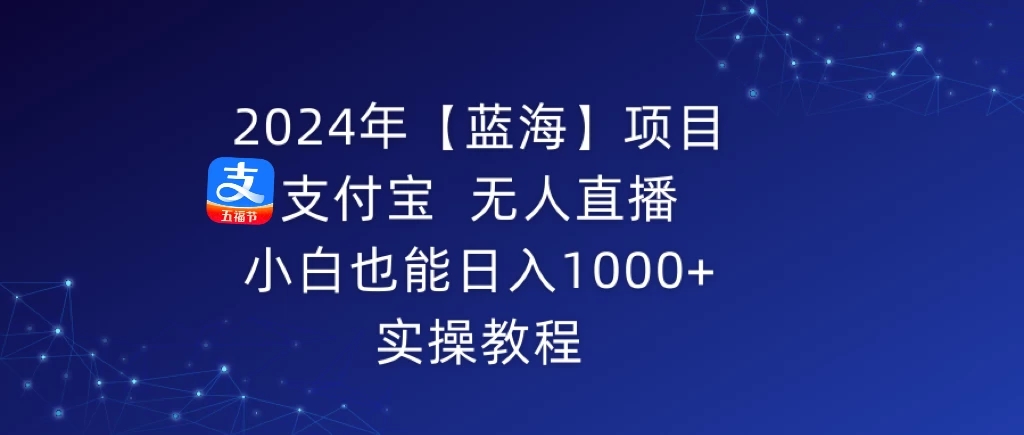 2024年【蓝海】项目 支付宝无人直播 小白也能日入1000+ 实操教程-网亿资源平台