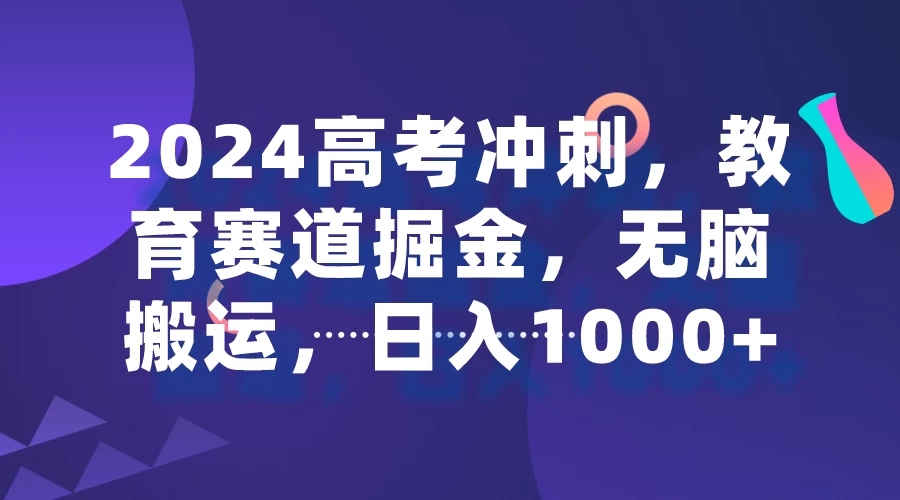 2024高考冲刺，教育赛道掘金，无脑搬运，日入1000+-网亿资源平台