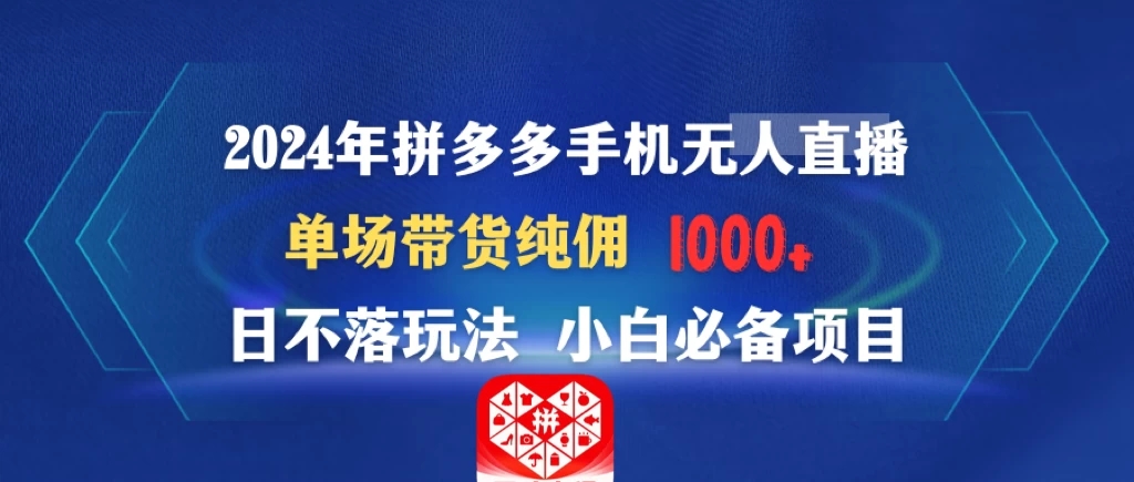 2024年拼多多手机无人直播 单场带货纯佣1000+日不落玩法 小白必备项目-网亿资源平台