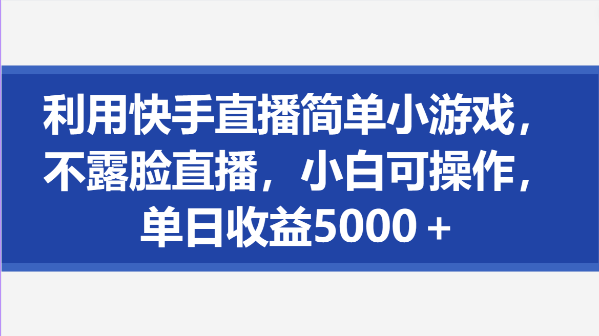 利用快手直播简单小游戏,不露脸直播,小白可操作,单日收益5000+-网亿资源平台