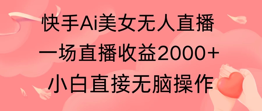 快手AI无人美女24小时无人直播，单场直播2000+，操作简单，小白直接无脑执行-网亿资源平台