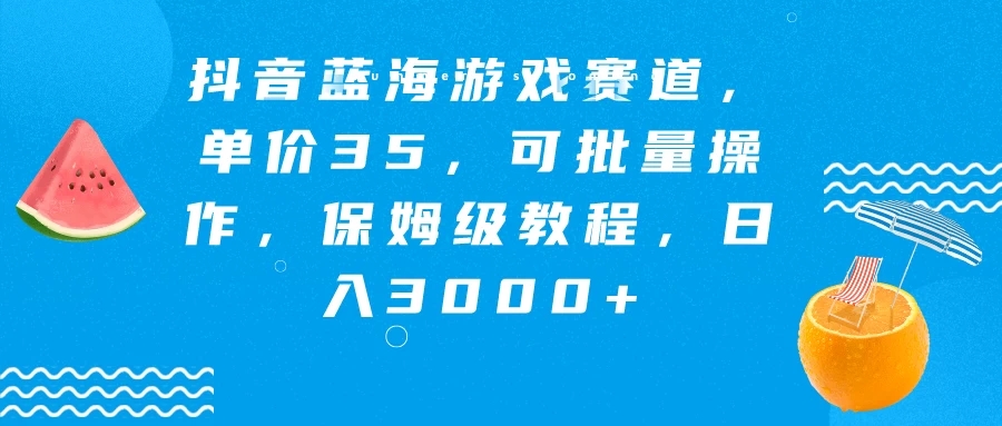 抖音蓝海游戏赛道，单价35，可批量操作，保姆级教程，日入3000+-网亿资源平台