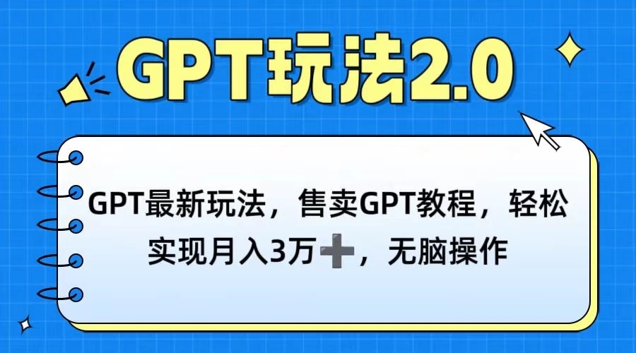 GPT最新玩法，售卖GPT教程，轻松实现月入3万+，无脑操作-网亿资源平台