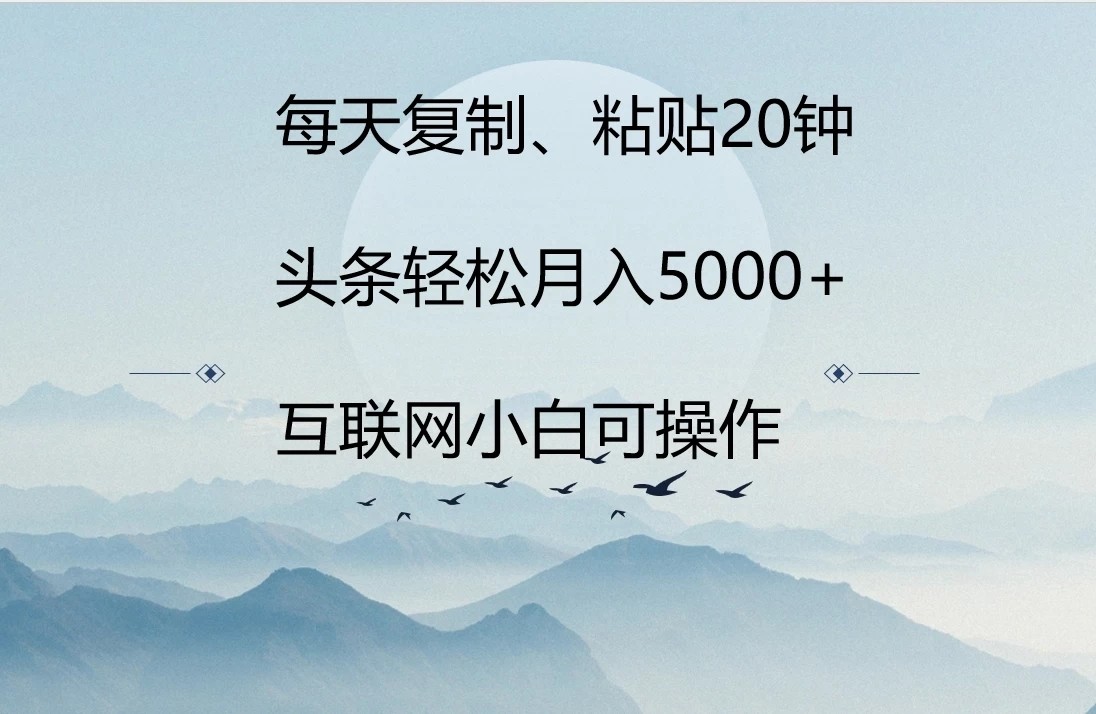 每天复制、粘贴20分钟 头条轻松月入5000+ 有手就可轻松操作-网亿资源平台