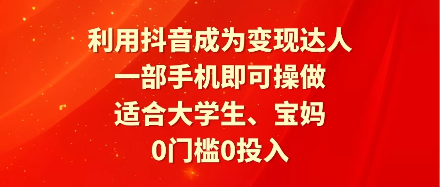 利用抖音成为变现达人，0门槛0投入，一部手机即可操作，适合大学生、宝妈-网亿资源平台