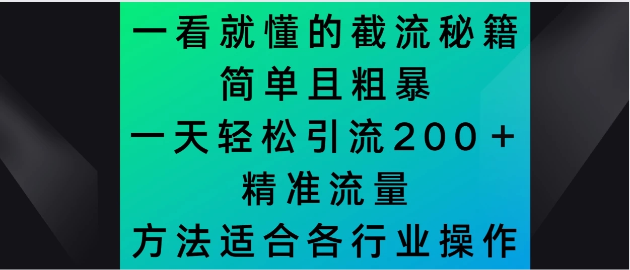 一看就懂的截流秘籍，简单粗暴，一天轻松引流200＋精准流量 方法适合各个行业操作-网亿资源平台