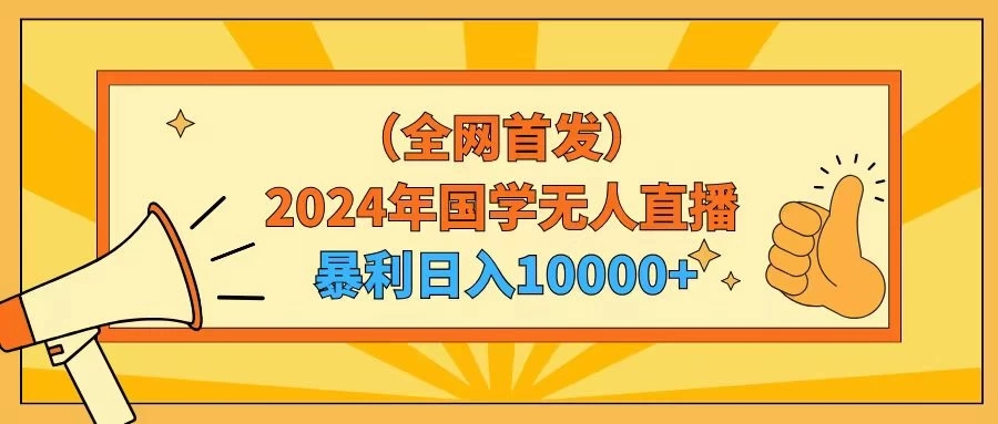 2024年国学无人直播暴力日入10000+小白也可操作-网亿资源平台