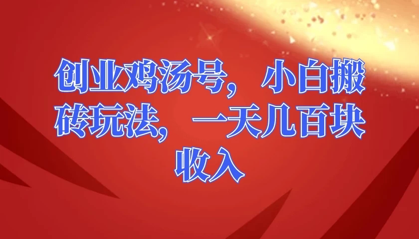 创业鸡汤号，小白搬砖玩法，一天几百块收入-网亿资源平台