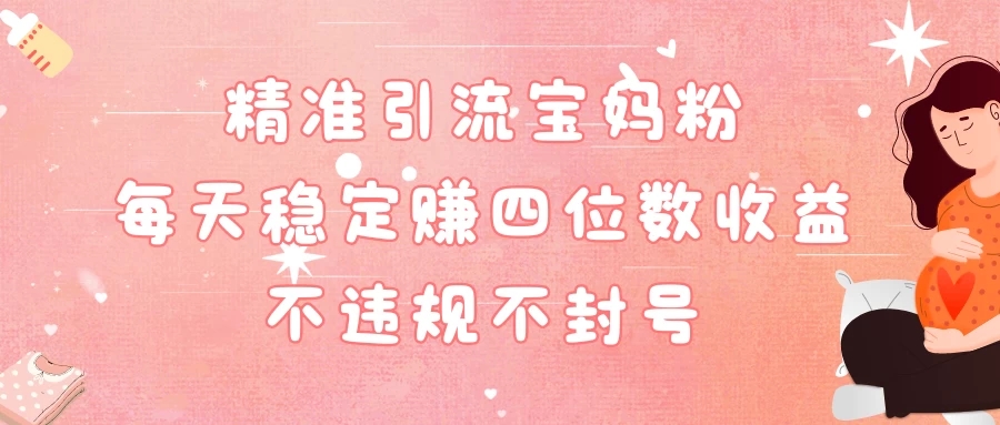 精准引流宝妈粉每天稳定赚四位数收益小白可以操作-网亿资源平台