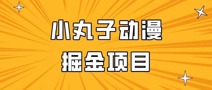 日入300的小丸子动漫掘金项目，简单好上手，适合所有朋友操作！-网亿资源平台