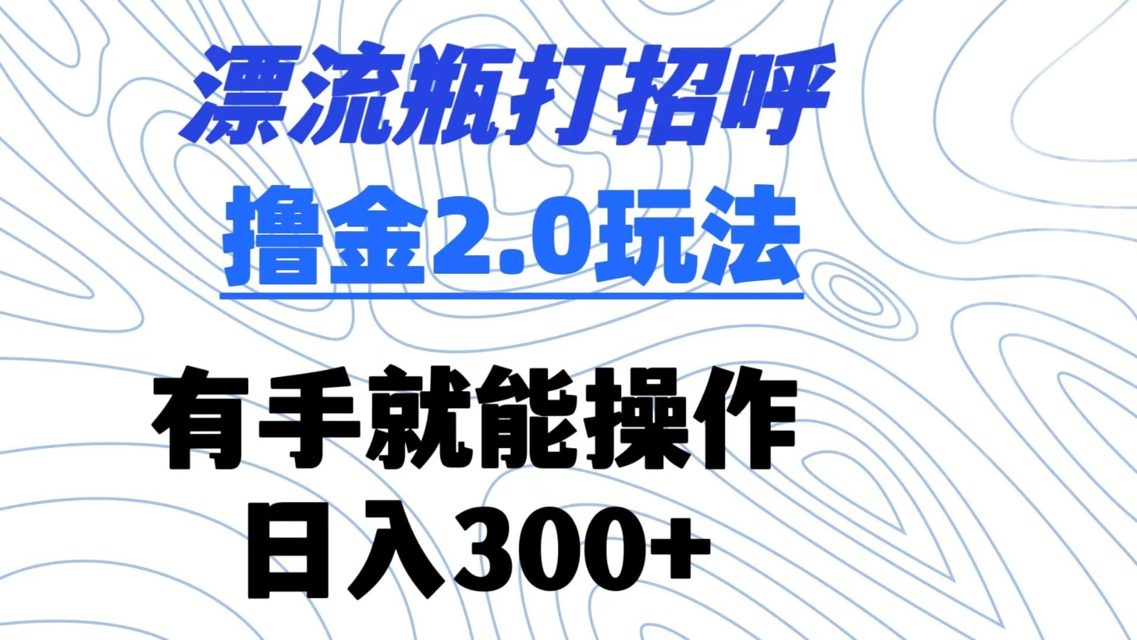 漂流瓶打招呼撸金2.0玩法 有手就能做  日入300+-网亿资源平台