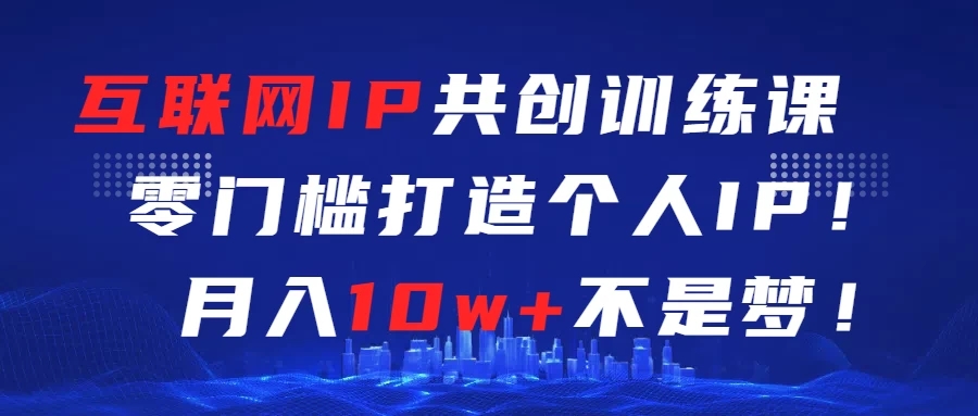 互联网IP共创训练课 零门槛打造个人IP 轻松月入2w+-网亿资源平台