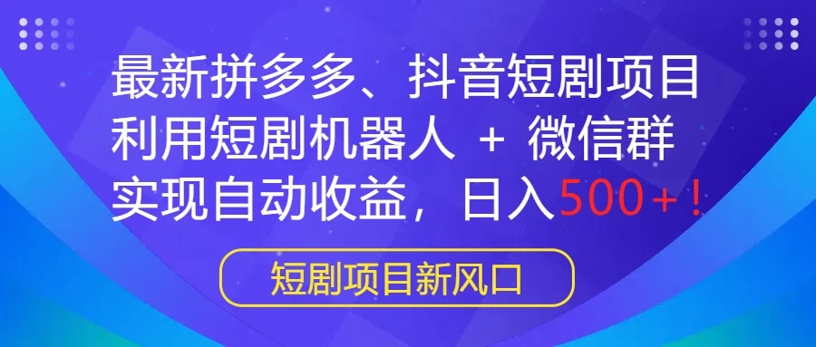 最新拼多多、抖音短剧项目，利用短剧机器人 + 微信群，实现自动收益，日入500+！-网亿资源平台