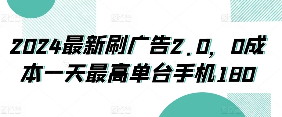 2024最新刷广告2.0，0成本一天最高单台手机180-网亿资源平台