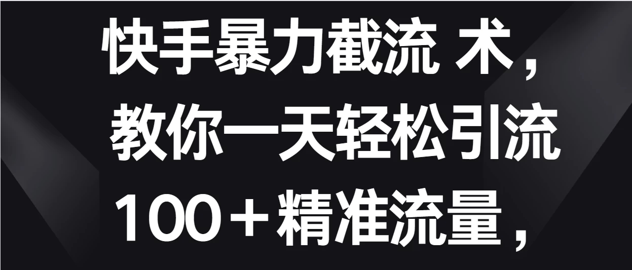 快手暴力截流术,教你一天轻松引流100+精准流量,当天做当天见效果-网亿资源平台