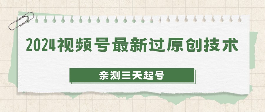 2024视频号最新过原创技术，亲测三天起号，收益稳定，单日500-1K-网亿资源平台