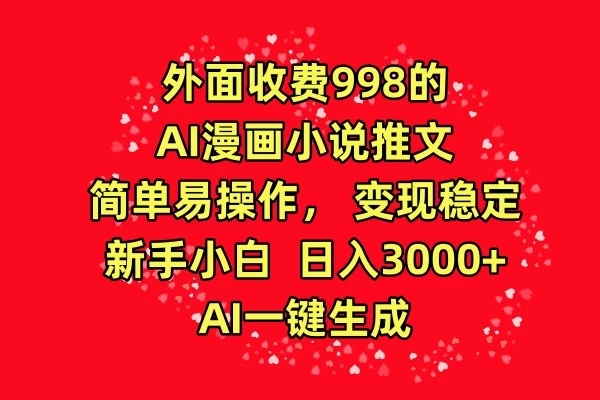 外面收费998的AI漫画小说推文，简单易操作，变现稳定，新手小白日入3000+，AI一键生成-网亿资源平台