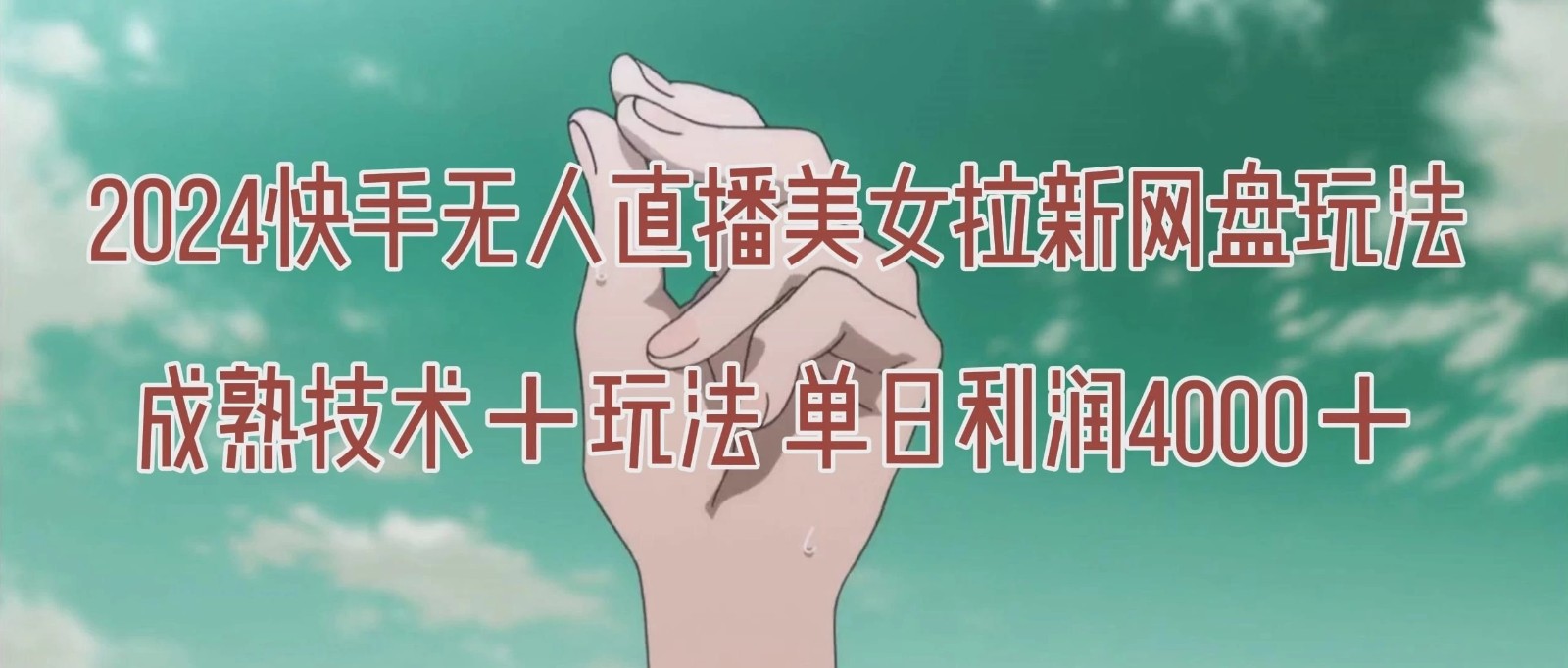 单日利润4000+快手美女无人挂播,网盘拉新3.0玩法,男粉转化率超高!-网亿资源平台