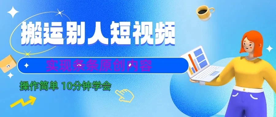 搬运别人短视频，实现条条原创内容，10分钟就可以全部学会-网亿资源平台