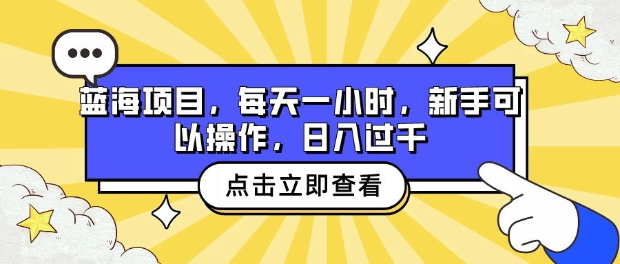 蓝海项目，每天一小时，新手可以操作，日入过千-网亿资源平台
