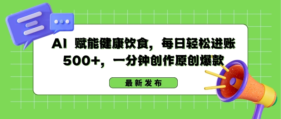 AI 赋能健康饮食，每日轻松进账 500+，一分钟创作原创爆款-网亿资源平台