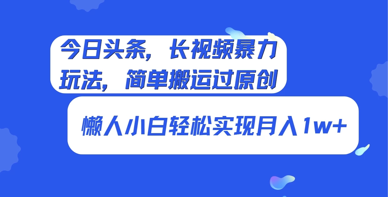 今日头条，长视频暴力玩法，简单搬运过原创、懒人小白轻松实现月入1w+-网亿资源平台