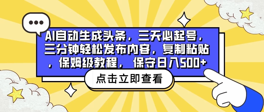 AI自动生成头条，三天必起号，三分钟轻松发布内容，复制粘贴，保姆级教程， 保守日入500+-网亿资源平台