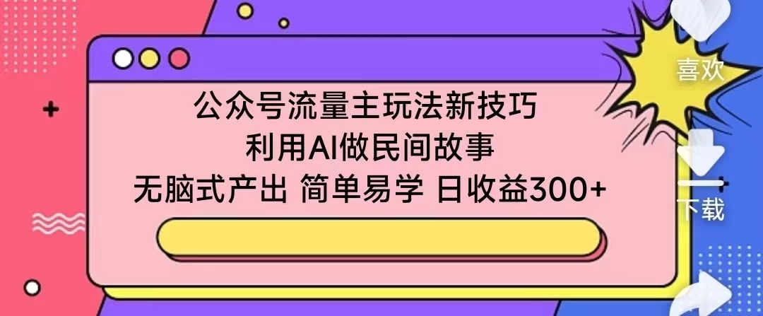 公众号流量主玩法新技巧 利用AI做民间故事 无脑式产出 简单易学 日收益300+-网亿资源平台