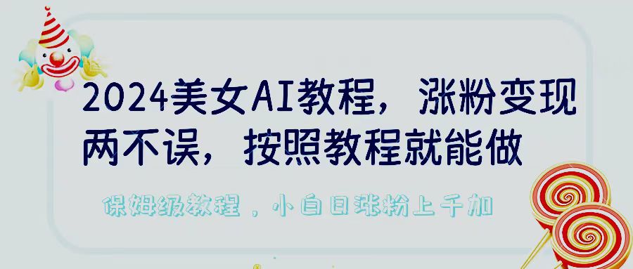 2024美女AI教程，涨粉变现两不误，按照教程制作就能做，平台低概率检测出是AI制作，保姆级教程，小白日涨粉上千加-网亿资源平台