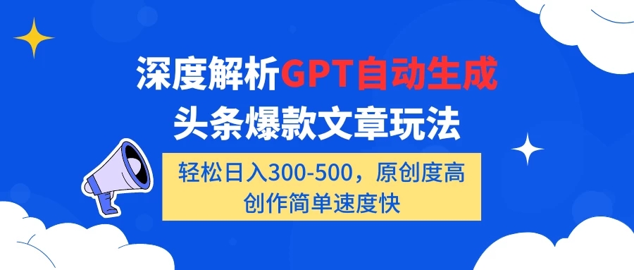 深度解析GPT自动生成头条爆款文章玩法，轻松日入300-500，原创度高，创作简单速度快-网亿资源平台