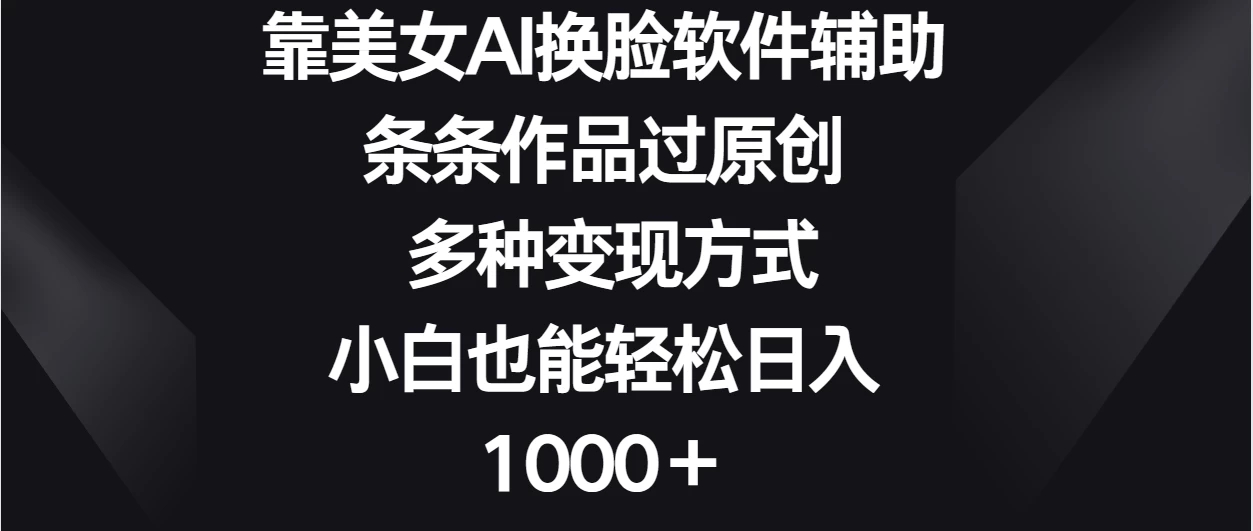 靠美女AI换脸软件辅助，条条作品过原创 多种变现方式，小白也能轻松日入1000＋-网亿资源平台