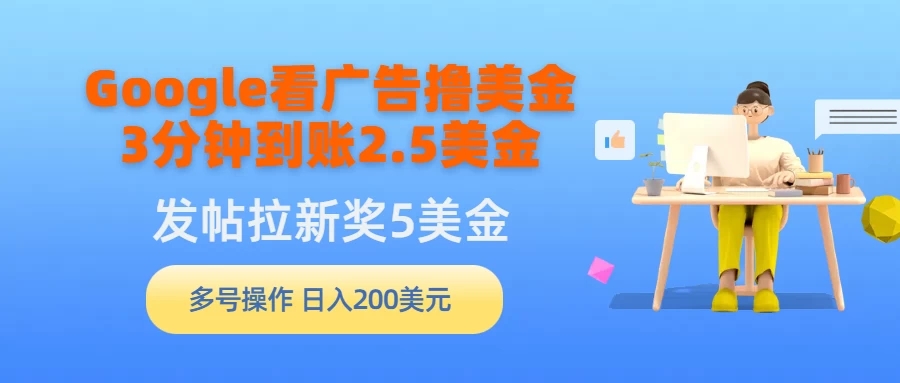 Google看广告撸美金，3分钟到账2.5美金，发帖拉新5美金，多号操作，日入200美元-网亿资源平台