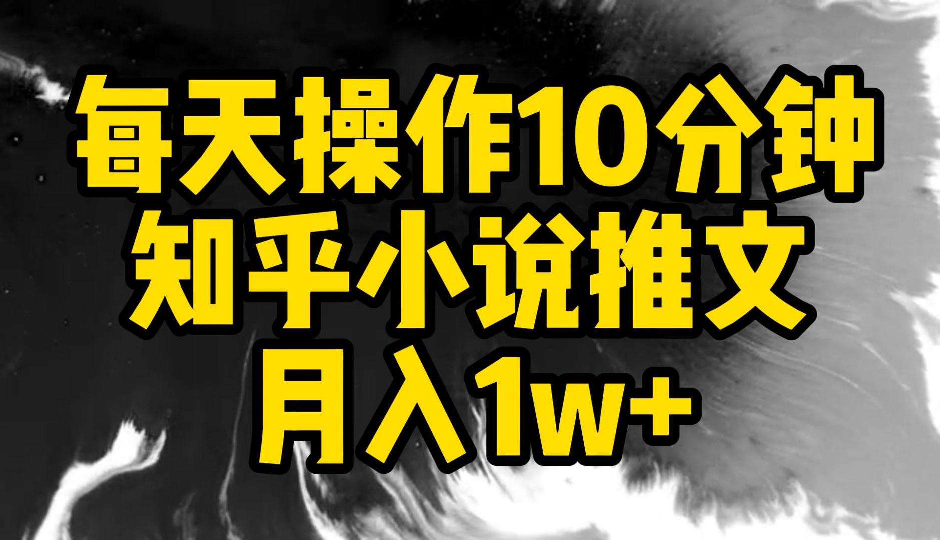 每天操作10分钟，知乎小说推文，月入1w+-网亿资源平台