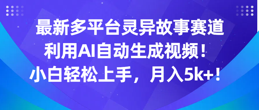 最新多平台灵异故事赛道，利用AI生成视频，小白轻松上手，月入5k+-网亿资源平台
