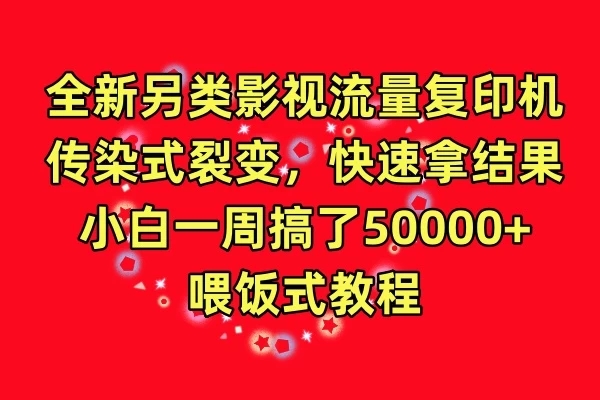 全新另类影视流量复印机，传染式裂变，快速拿结果，小白一周搞了50000+，喂饭式教程-网亿资源平台