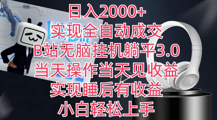 日入2000+，实现全自动成交，B站无脑挂机躺平3.0，当天操作当天见收益，实现睡后有收益，小白轻松上手-网亿资源平台