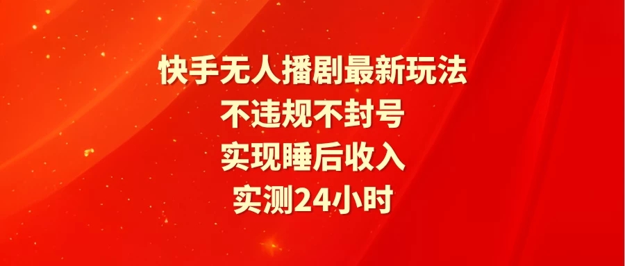 快手无人播剧最新玩法，实测24小时不违规不封号，实现睡后收入-网亿资源平台