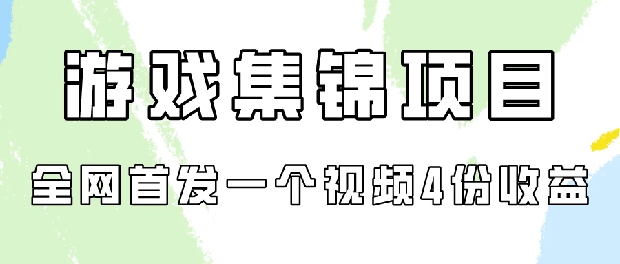 游戏集锦项目拆解，全网首发一个视频变现四份收益-网亿资源平台