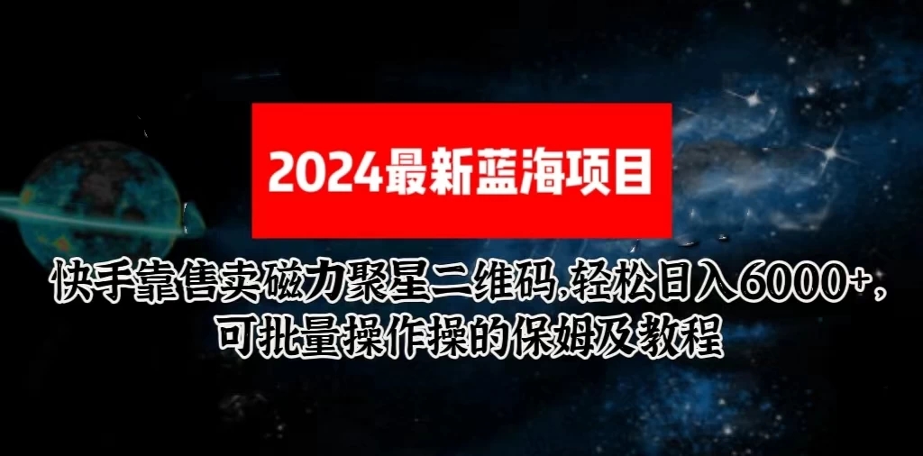 2024最新快手5.0靠售卖磁力聚星二维码，轻松日入6000+，可批量操作操的保姆及教程-网亿资源平台