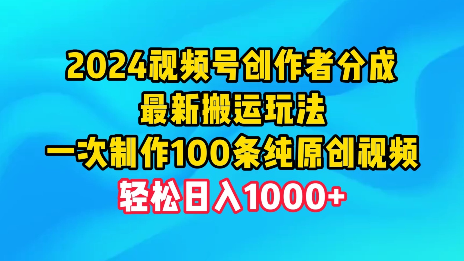 2024视频号创作者分成，最新搬运玩法，一次制作100条纯原创视频，轻松日入1000+-网亿资源平台
