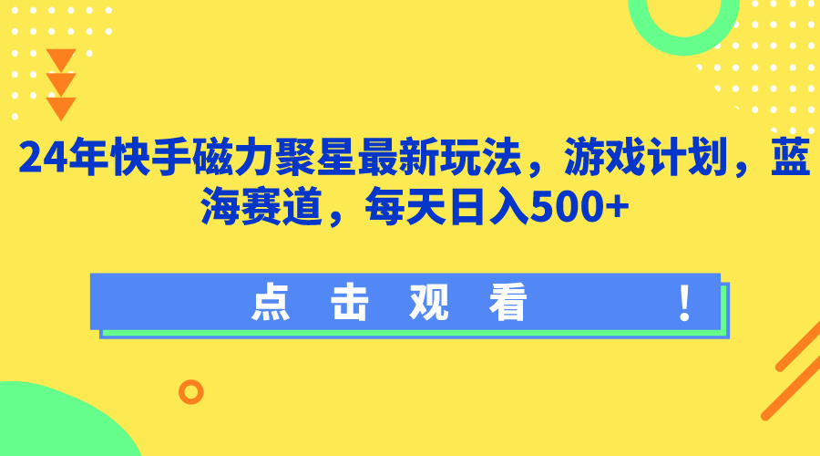 24年快手磁力聚星最新玩法，游戏计划，蓝海赛道，每天日入500+-极栈网络