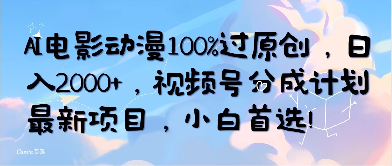 AI电影动漫100%过原创，日入2000+，视频号分成计划最新项目，小白首选！-网亿资源平台